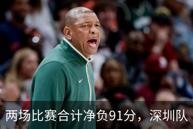 两场比赛合计净负91分，深圳队“嫩帅”顾全面临困境｜CBA·观察