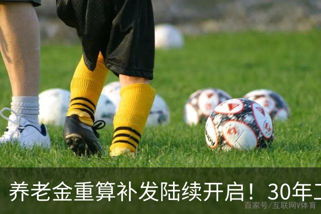 养老金重算补发陆续开启！30年工龄能补发1000吗？看3个关键条件