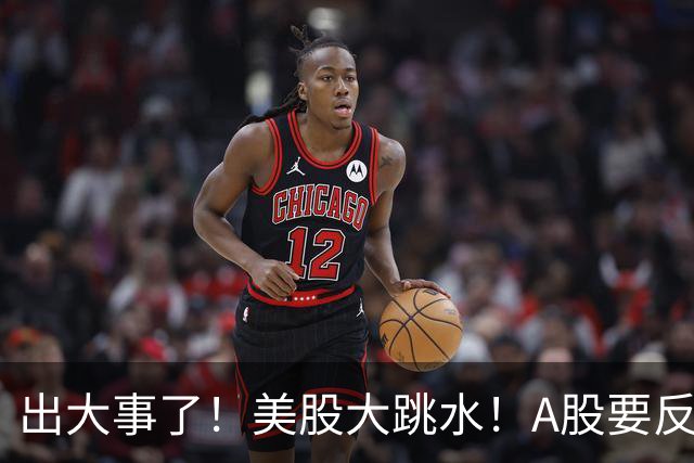 出大事了！美股大跳水！A股要反转？