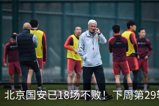 北京国安已18场不败！下周第29轮他们迎来 终结他们对手河南队