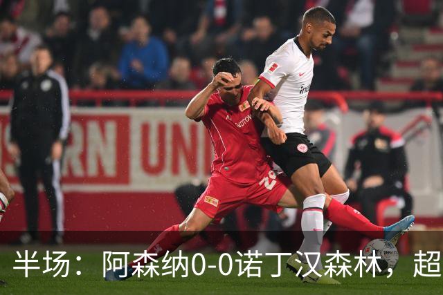 半场：阿森纳0-0诺丁汉森林，超七成控球0射正