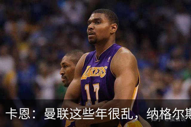 卡恩：曼联这些年很乱，纳格尔斯曼要不要去那里得自己想清楚