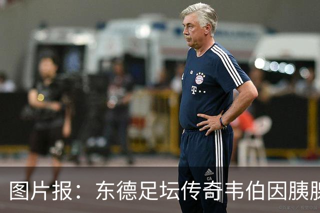 图片报：东德足坛传奇韦伯因胰腺癌去世，享年61岁