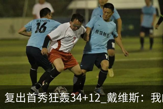 复出首秀狂轰34+12 戴维斯：我的目标是全勤打满82场