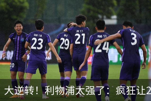 大逆转！利物浦太强了：疯狂让2追4+欧冠3连胜！三大球星闪耀！