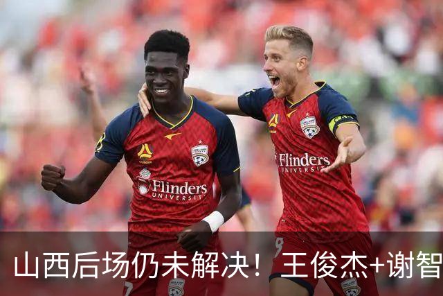 山西后场仍未解决！王俊杰+谢智杰难被期待，仅靠威金顿走不远！