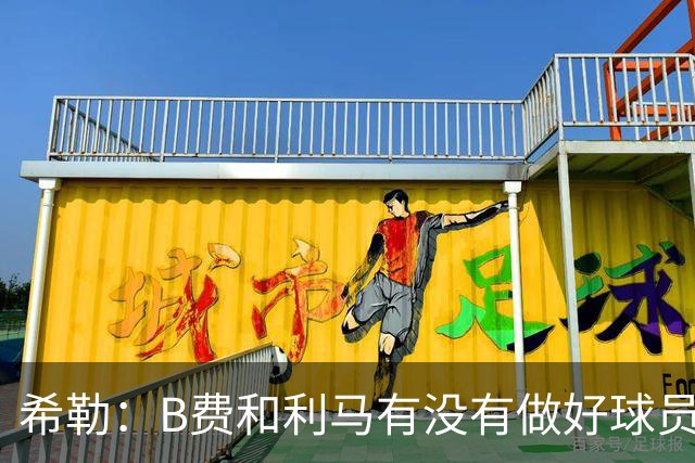 希勒：B费和利马有没有做好球员本职工作？B费可能因被换心生不快