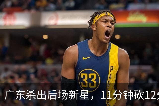 广东杀出后场新星，11分钟砍12分 下半场遭雪藏 球迷怒批亚帅论资排辈
