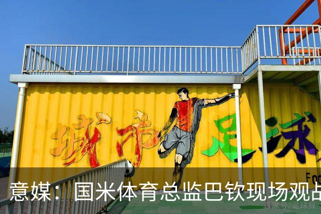 意媒：国米体育总监巴钦现场观战，考察罗马诺、门迪、G·巴雷拉