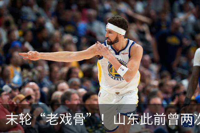 末轮“老戏骨”！山东此前曾两次末轮夺冠，一次左右冠军归属