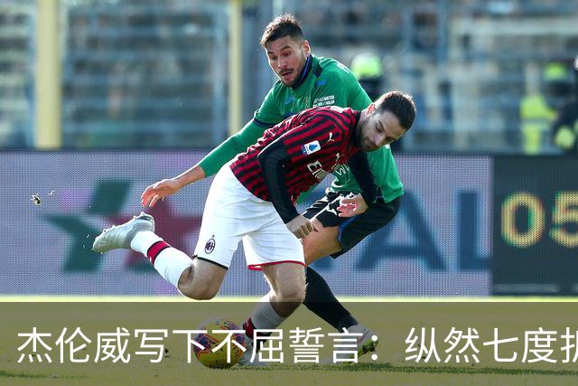 杰伦威写下不屈誓言：纵然七度折戟 不屈的勇士终将涅槃重生