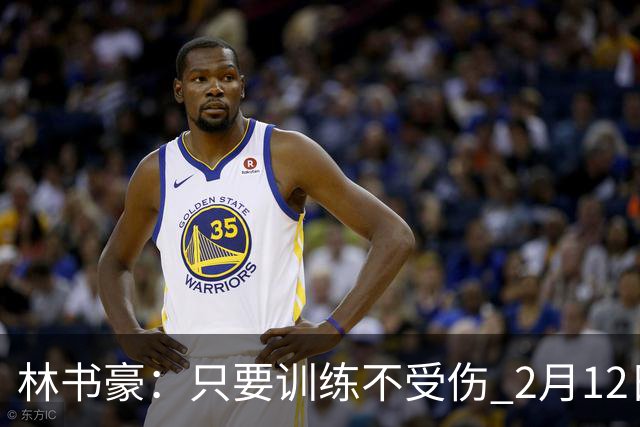 林书豪：只要训练不受伤 2月12日就会打第一场