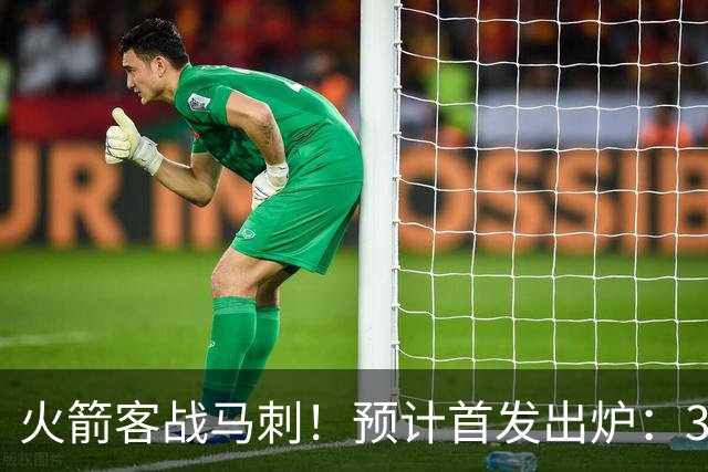 火箭客战马刺！预计首发出炉：3巨头配范乔丹，23岁前锋变主攻点