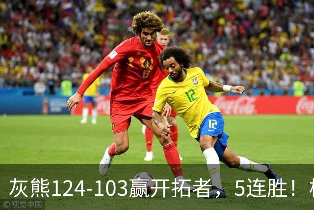 灰熊124-103赢开拓者，5连胜！杨翰森3+2+1被轻视！一战看清5个现实：布泽尔太强了