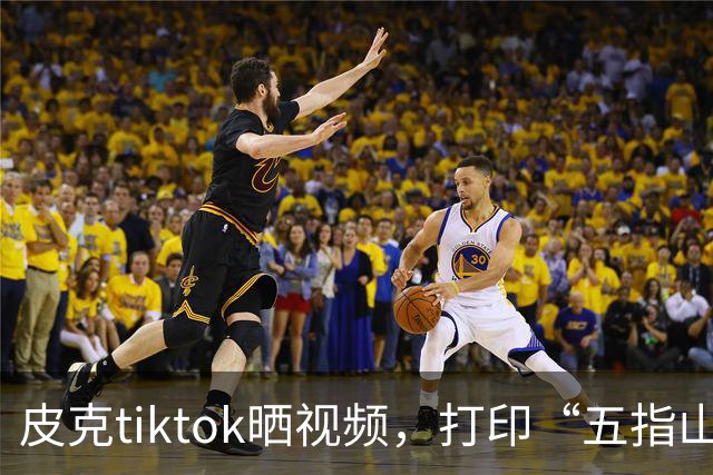 皮克tiktok晒视频，打印“五指山”照片预热国家德比
