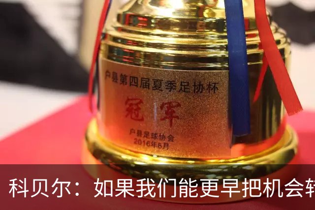 科贝尔：如果我们能更早把机会转化为进球，比赛就会更加从容