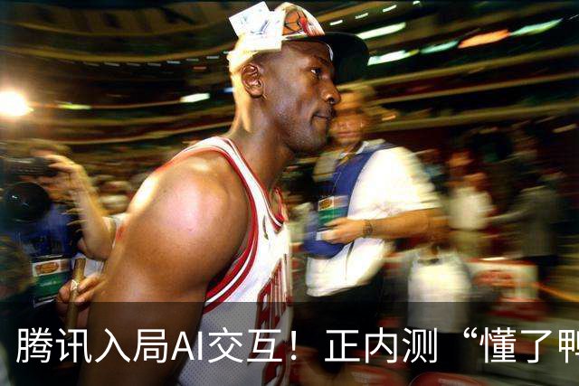 腾讯入局AI交互！正内测“懂了鸭”