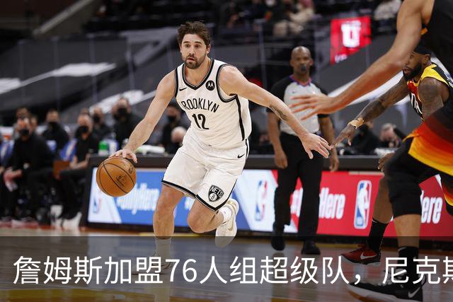 詹姆斯加盟76人组超级队，尼克斯揭幕战正面硬碰