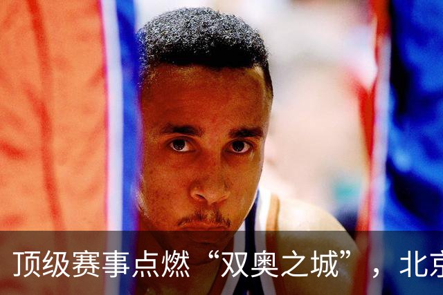 顶级赛事点燃“双奥之城”，北京以赛促消费谋产业新局