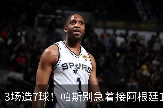 3场造7球！帕斯别急着接阿根廷10号