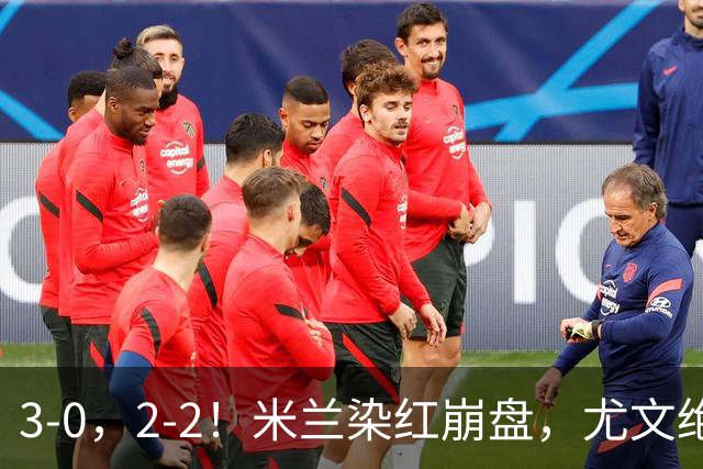 3-0，2-2！米兰染红崩盘，尤文绝杀被吹，意甲双雄翻车，晋级形势悬念拉满