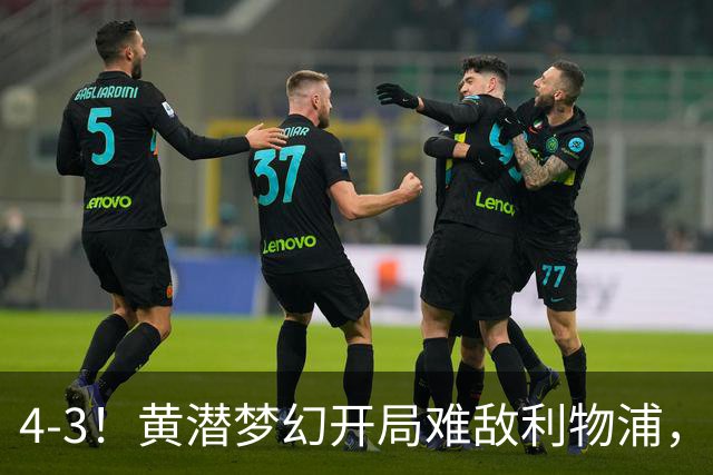 4-3！黄潜梦幻开局难敌利物浦，新星恩古莫哈闪耀安菲尔德